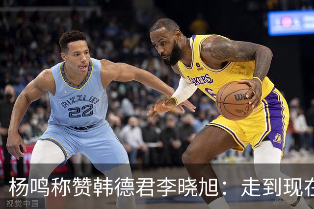 杨鸣称赞韩德君李晓旭：走到现在他们功不可没